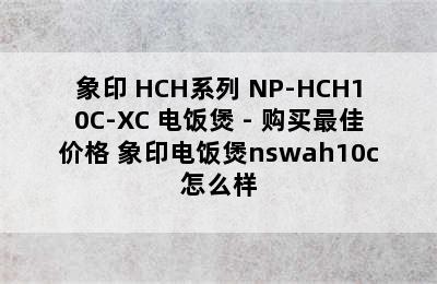 象印 HCH系列 NP-HCH10C-XC 电饭煲 - 购买最佳价格 象印电饭煲nswah10c怎么样